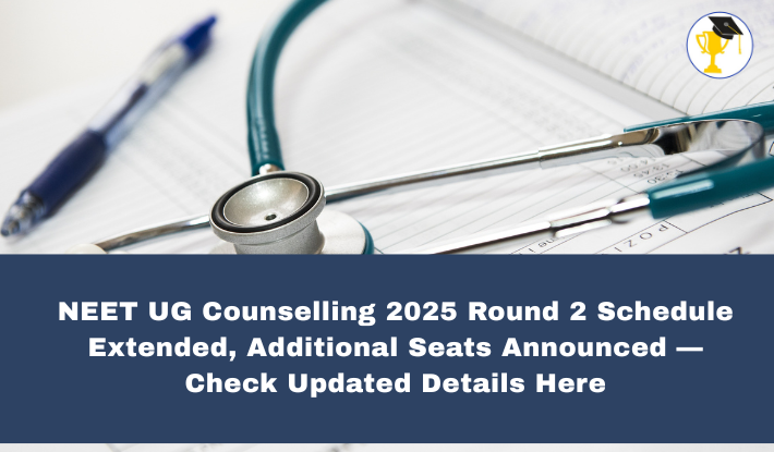 NEET UG Counselling 2025 Round 2 Schedule Extended, Additional Seats Announced — Check Updated Details Here